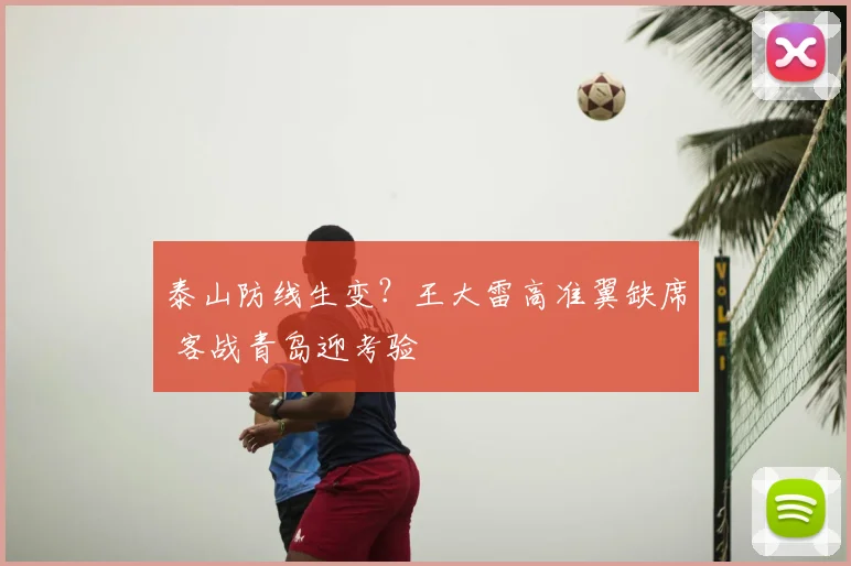 泰山防线生变？王大雷高准翼缺席 客战青岛迎考验