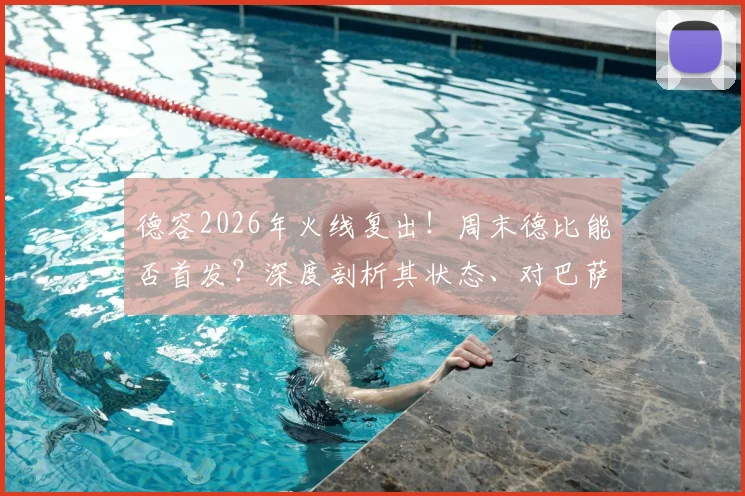 德容2026年火线复出！周末德比能否首发？深度剖析其状态、对巴萨中场的战术影响及可能的上场时间