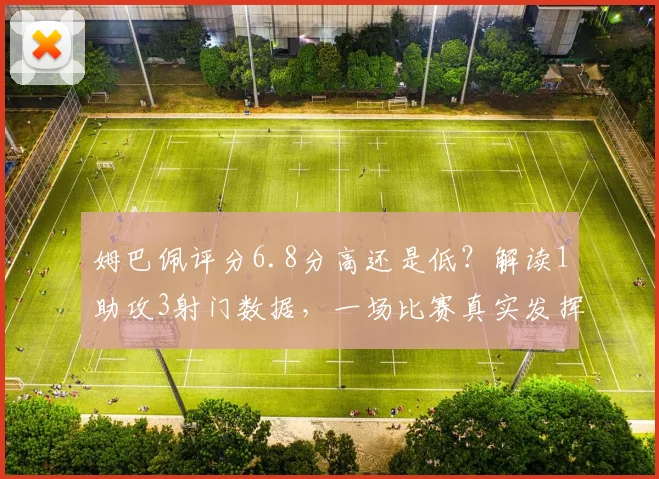 姆巴佩评分6.8分高还是低？解读1助攻3射门数据，一场比赛真实发挥深度分析