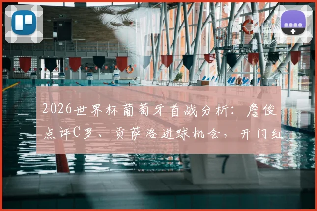 2026世界杯葡萄牙首战分析：詹俊点评C罗、贡萨洛进球机会，开门红前景如何