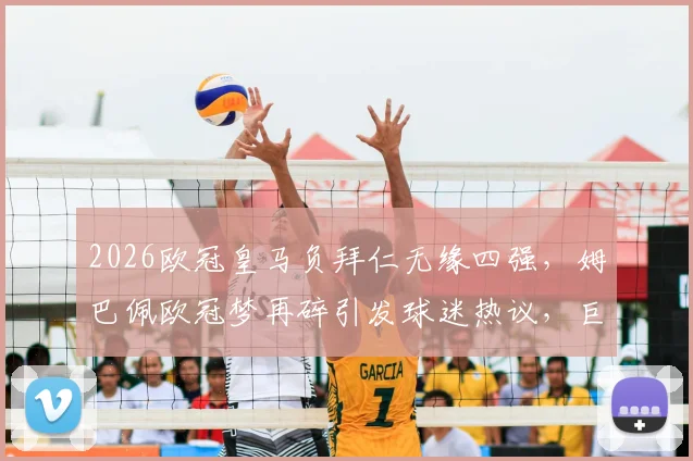 2026欧冠皇马负拜仁无缘四强，姆巴佩欧冠梦再碎引发球迷热议，巨星未来何去何从