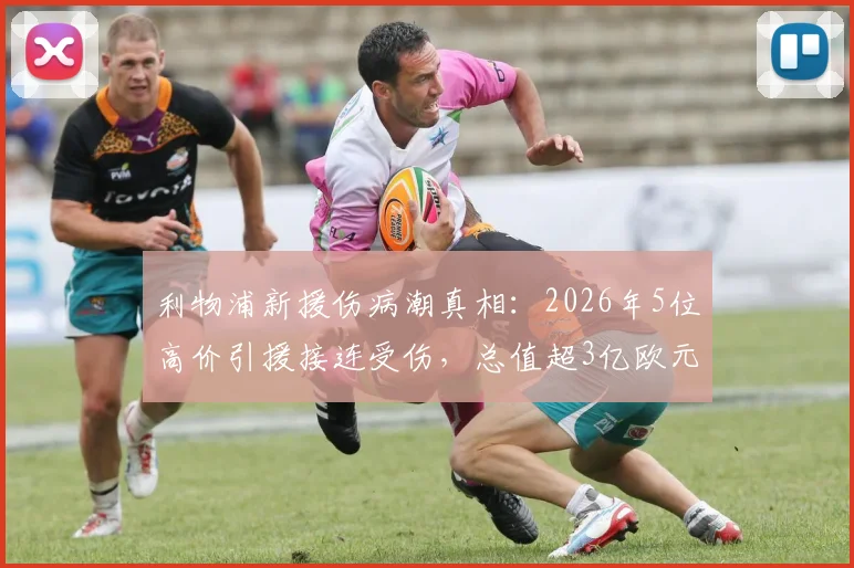 利物浦新援伤病潮真相：2026年5位高价引援接连受伤，总值超3亿欧元投入面临考验