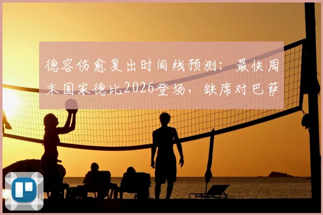 德容伤愈复出时间线预测：最快周末国家德比2026登场，缺席对巴萨攻防影响几何？