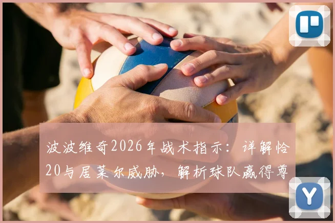 波波维奇2026年战术指示：详解恰20与居莱尔威胁，解析球队赢得尊重的赛场路径
