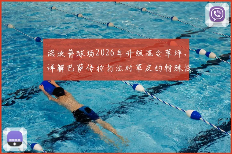 诺坎普球场2026年升级混合草坪，详解巴萨传控打法对草皮的特殊技术要求与铺设方案
