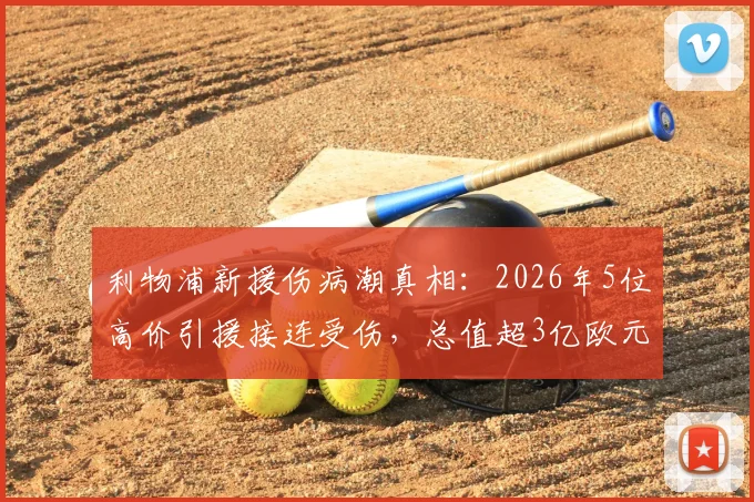利物浦新援伤病潮真相：2026年5位高价引援接连受伤，总值超3亿欧元投入面临考验