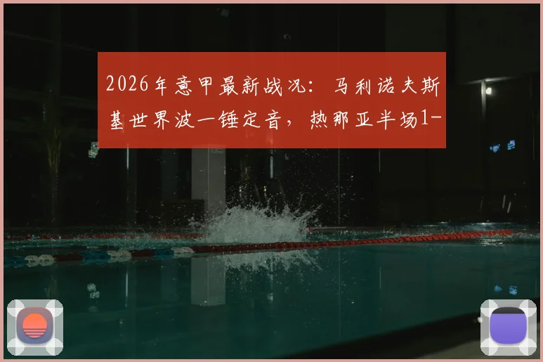 2026年意甲最新战况：马利诺夫斯基世界波一锤定音，热那亚半场1-0领先萨索洛，维蒂尼亚劲射遭神扑