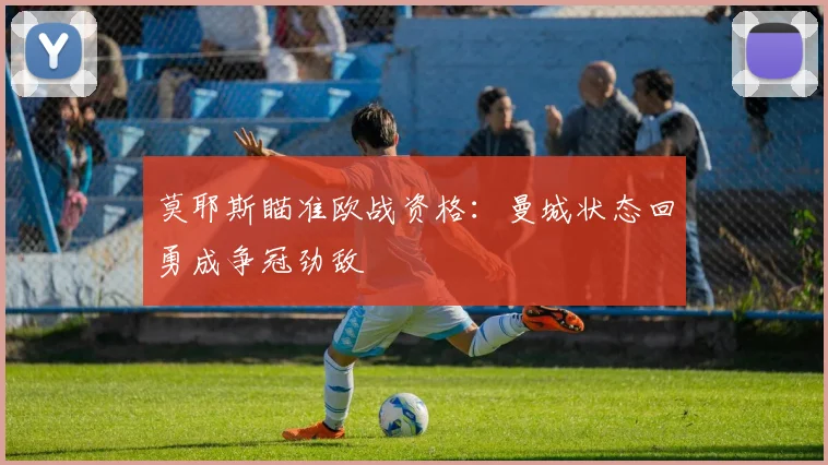莫耶斯瞄准欧战资格：曼城状态回勇成争冠劲敌