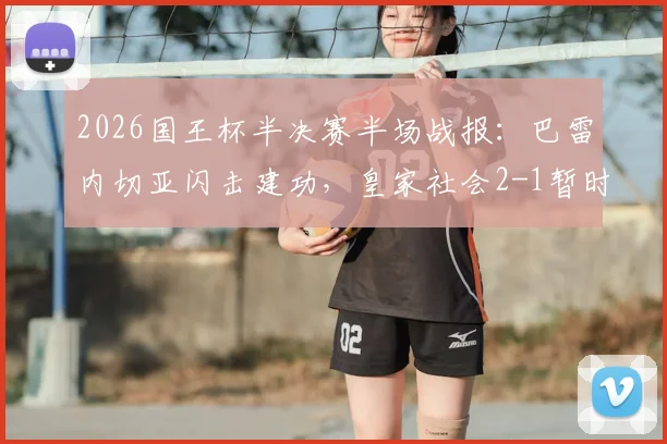 2026国王杯半决赛半场战报：巴雷内切亚闪击建功，皇家社会2-1暂时领先马竞
