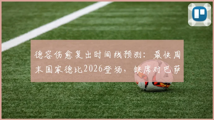 德容伤愈复出时间线预测：最快周末国家德比2026登场，缺席对巴萨攻防影响几何？