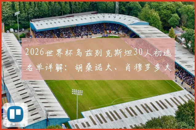 2026世界杯乌兹别克斯坦30人初选名单详解：胡桑诺夫、肖穆罗多夫领衔，附球员能力解析与阵容前景预测