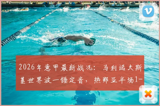 2026年意甲最新战况：马利诺夫斯基世界波一锤定音，热那亚半场1-0领先萨索洛，维蒂尼亚劲射遭神扑