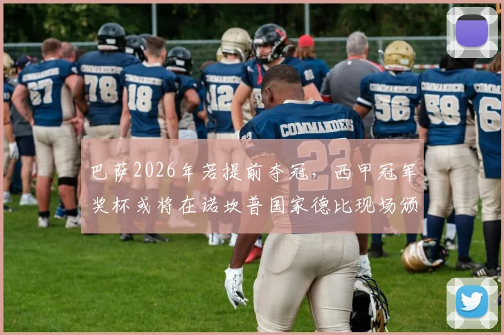 巴萨2026年若提前夺冠，西甲冠军奖杯或将在诺坎普国家德比现场颁发，世体披露具体流程